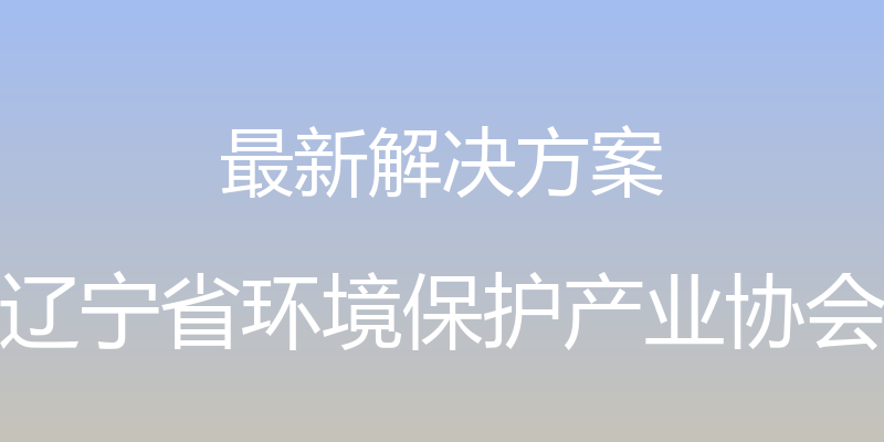 最新解决方案 - 辽宁省环境保护产业协会