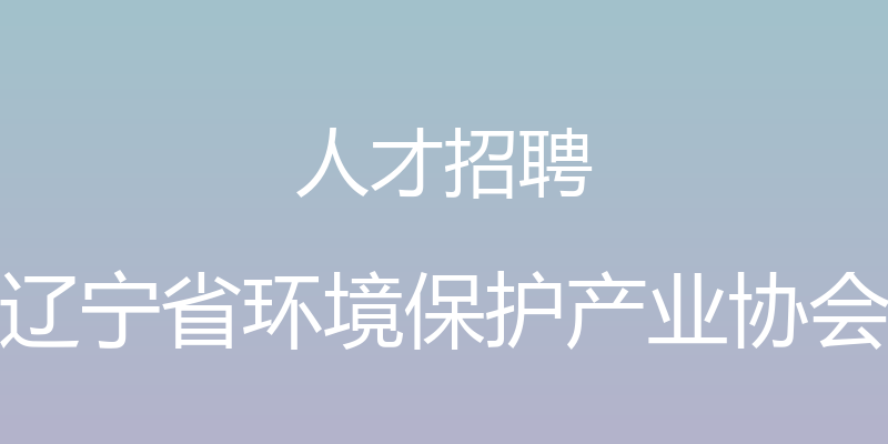 人才招聘 - 辽宁省环境保护产业协会